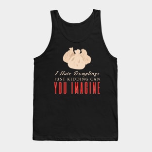 I Hate Dumplings Just Kidding Can You Imagine Tank Top